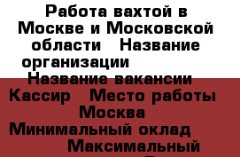 Работа вахтой в Москве и Московской области › Название организации ­ Employer › Название вакансии ­ Кассир › Место работы ­ Москва › Минимальный оклад ­ 35 000 › Максимальный оклад ­ 60 000 › Возраст от ­ 18 › Возраст до ­ 55 - Московская обл., Москва г. Работа » Вакансии   . Московская обл.,Москва г.